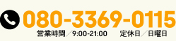 080-3369-0115 営業時間 / 9：00～21：00 / 定休日：日曜日